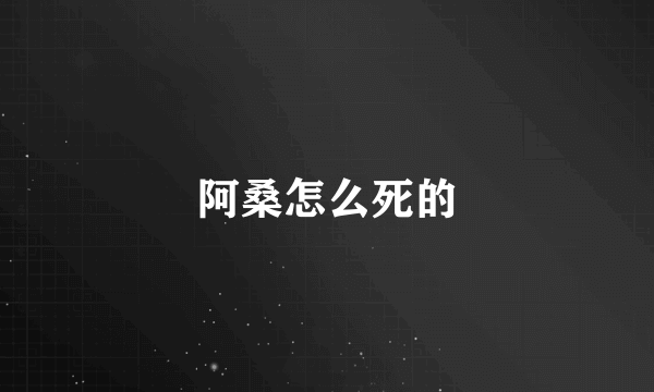 阿桑怎么死的