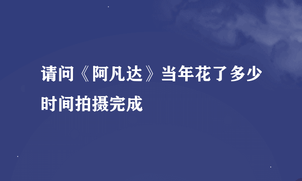 请问《阿凡达》当年花了多少时间拍摄完成