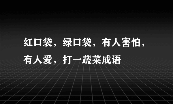 红口袋，绿口袋，有人害怕，有人爱，打一蔬菜成语