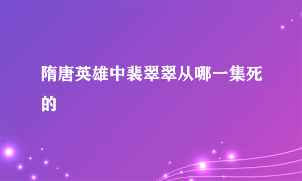 隋唐英雄中裴翠翠从哪一集死的