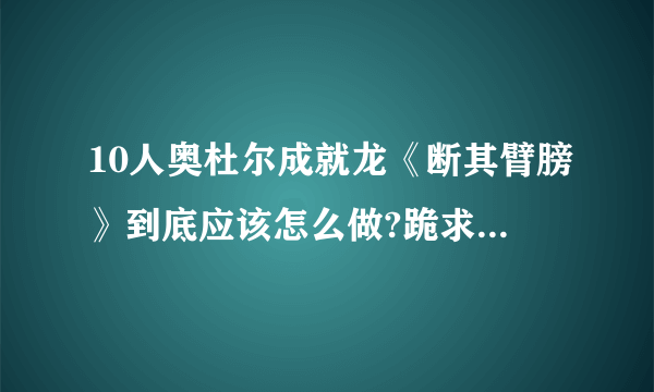 10人奥杜尔成就龙《断其臂膀》到底应该怎么做?跪求答案！！！！！