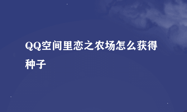 QQ空间里恋之农场怎么获得种子