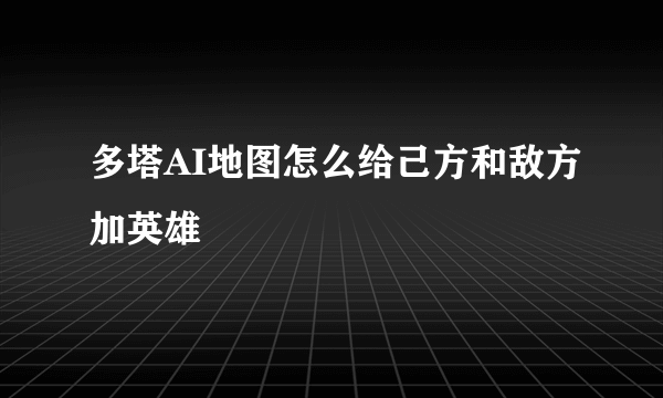 多塔AI地图怎么给己方和敌方加英雄