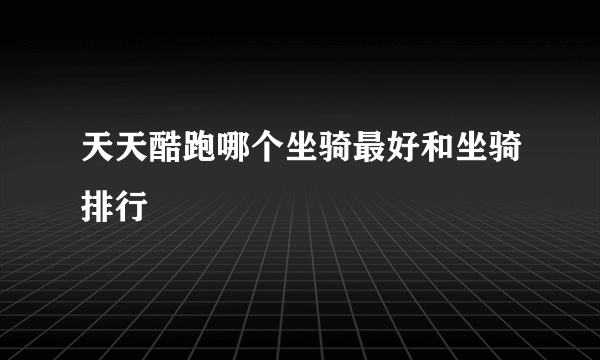 天天酷跑哪个坐骑最好和坐骑排行