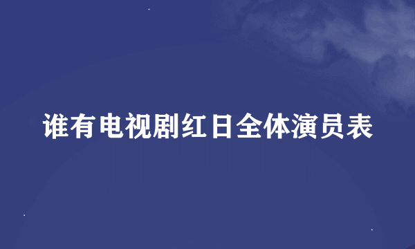 谁有电视剧红日全体演员表