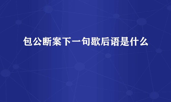 包公断案下一句歇后语是什么