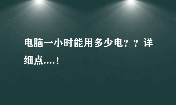 电脑一小时能用多少电？？详细点....！