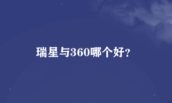 瑞星与360哪个好？