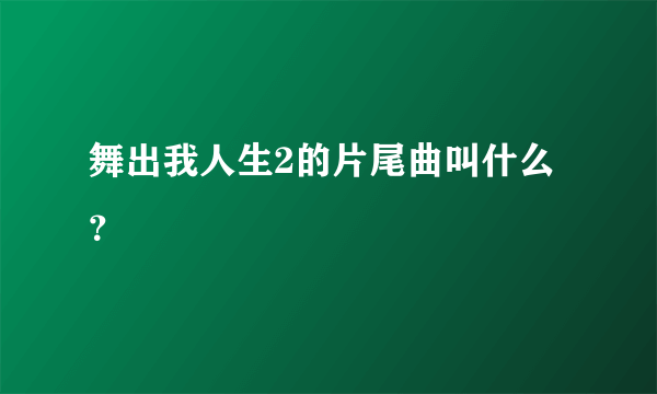 舞出我人生2的片尾曲叫什么？