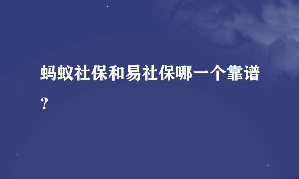 蚂蚁社保和易社保哪一个靠谱？