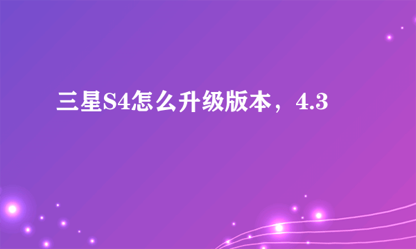 三星S4怎么升级版本，4.3