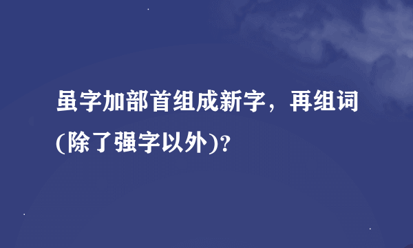 虽字加部首组成新字，再组词(除了强字以外)？