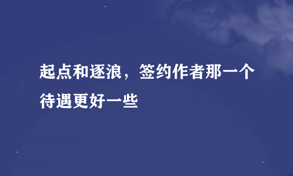 起点和逐浪，签约作者那一个待遇更好一些