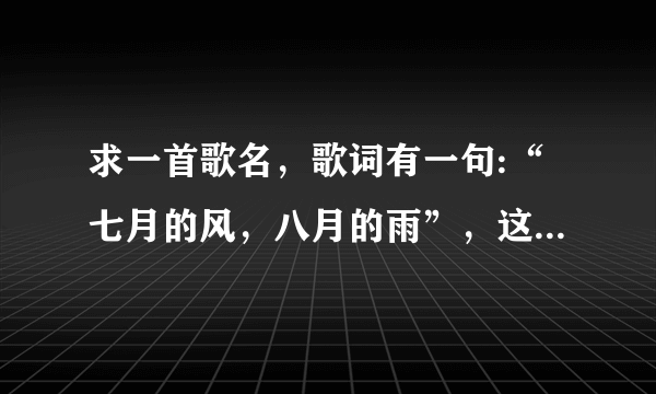 求一首歌名，歌词有一句:“七月的风，八月的雨”，这是什么歌？