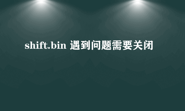 shift.bin 遇到问题需要关闭