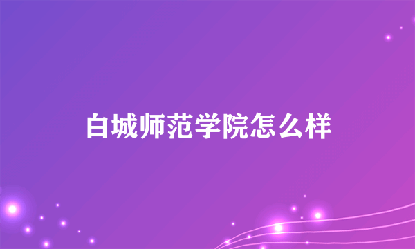 白城师范学院怎么样