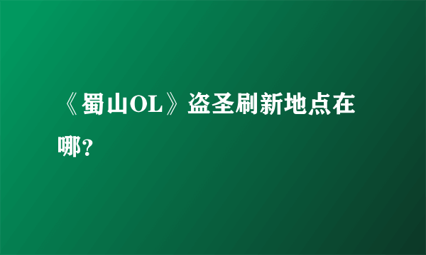 《蜀山OL》盗圣刷新地点在哪？