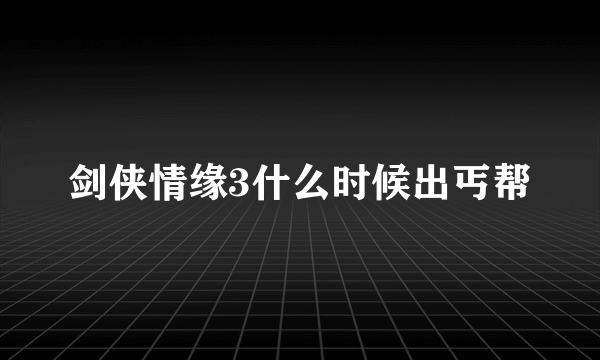 剑侠情缘3什么时候出丐帮