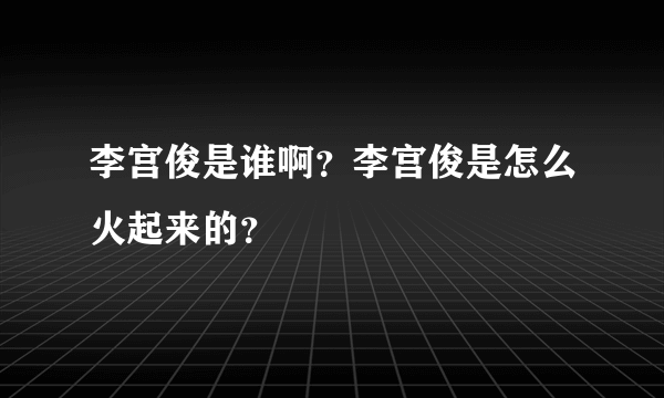 李宫俊是谁啊？李宫俊是怎么火起来的？