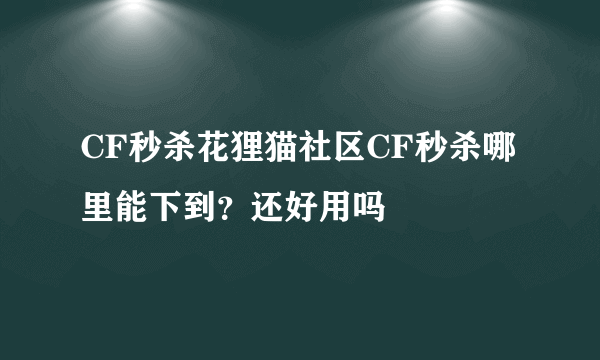 CF秒杀花狸猫社区CF秒杀哪里能下到？还好用吗