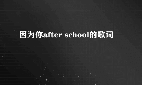 因为你after school的歌词