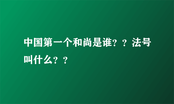 中国第一个和尚是谁？？法号叫什么？？