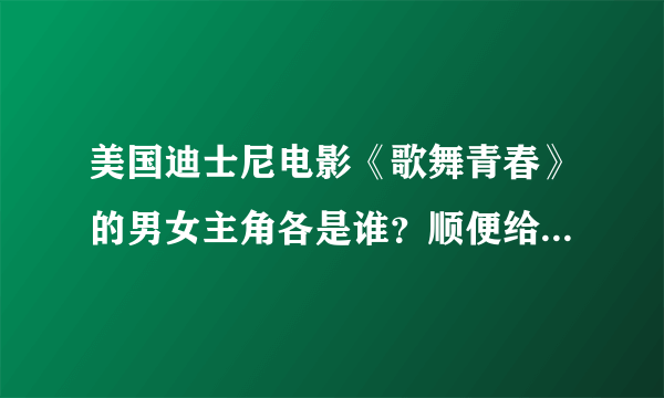 美国迪士尼电影《歌舞青春》的男女主角各是谁？顺便给介绍一下他们的祥细资料！