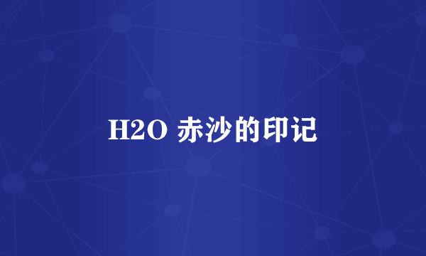 H2O 赤沙的印记