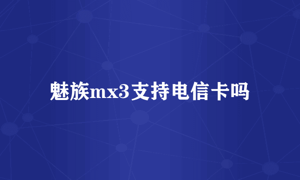 魅族mx3支持电信卡吗