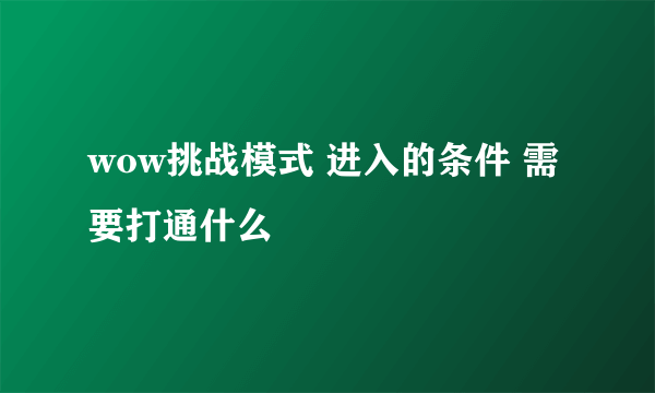 wow挑战模式 进入的条件 需要打通什么