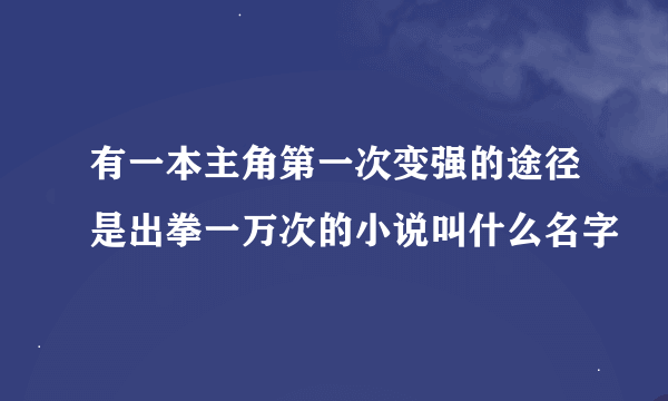 有一本主角第一次变强的途径是出拳一万次的小说叫什么名字