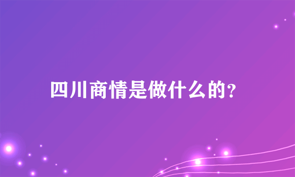 四川商情是做什么的？