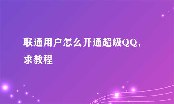 联通用户怎么开通超级QQ，求教程