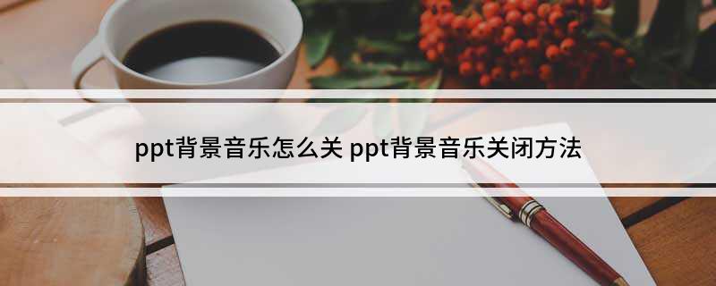 ppt背景音乐怎么关ppt背景音乐关闭方法