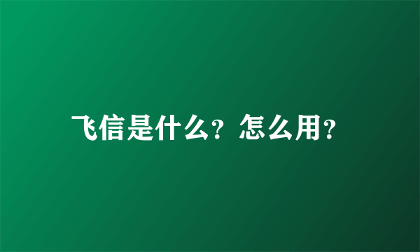 飞信是什么？怎么用？