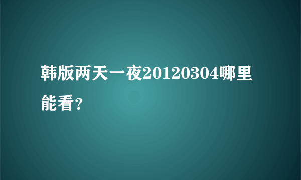 韩版两天一夜20120304哪里能看？