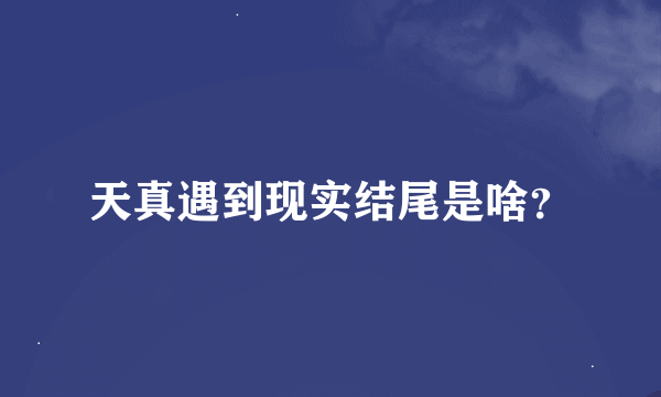 天真遇到现实结尾是啥？