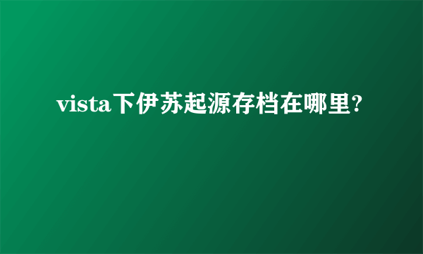 vista下伊苏起源存档在哪里?