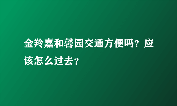 金羚嘉和馨园交通方便吗？应该怎么过去？