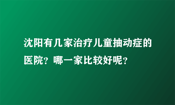 沈阳有几家治疗儿童抽动症的医院？哪一家比较好呢？