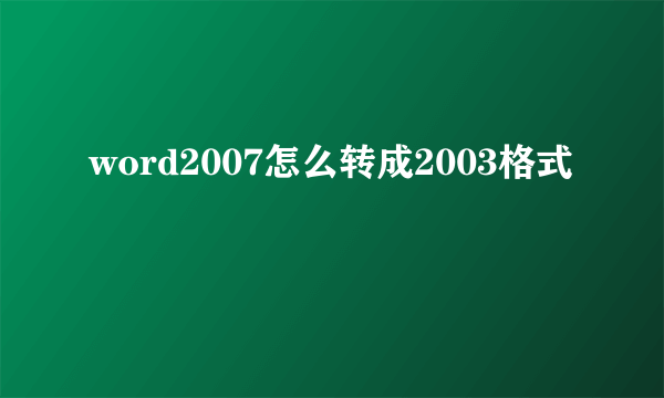 word2007怎么转成2003格式