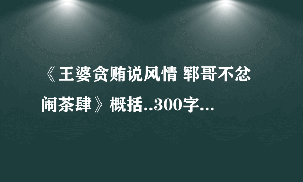 《王婆贪贿说风情 郓哥不忿闹茶肆》概括..300字左右 急！ 感谢