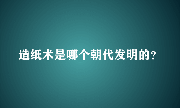 造纸术是哪个朝代发明的？