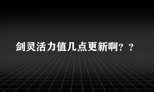 剑灵活力值几点更新啊？？