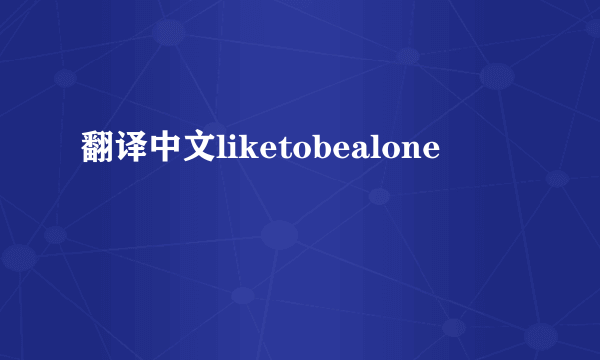 翻译中文liketobealone