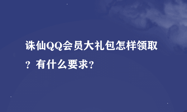 诛仙QQ会员大礼包怎样领取？有什么要求？