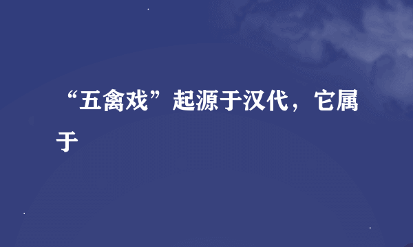 “五禽戏”起源于汉代，它属于