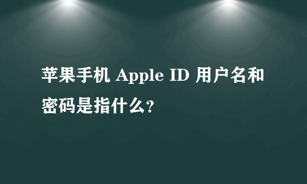 苹果手机 Apple ID 用户名和密码是指什么？