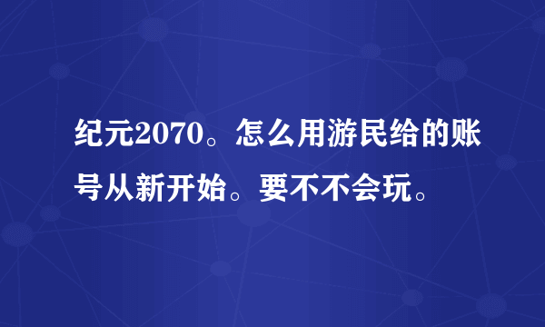 纪元2070。怎么用游民给的账号从新开始。要不不会玩。