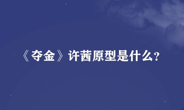 《夺金》许茜原型是什么？